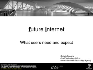 f uture  i nternet What users need and expect Godwin Caruana Chief Technology Officer Malta Information Technology Agency 