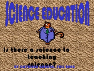 Is there a science to
teaching
science?BY CATHLEEN GARCIA, FALL 2002
 