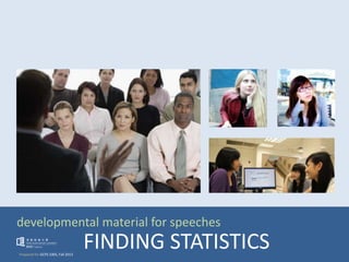 developmental material for speeches
Prepared for GCPS 1005, Fall 2013
FINDING STATISTICS
 