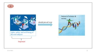 22-12-2023 13
rights, safety, and well-being of
the trial subjects
Important
should prevail over
Interest of science &
society
3
 