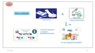 22-12-2023 14
The available
Nonclinical
&
clinical information
On
an investigational product
should be adequate
to support
4
 