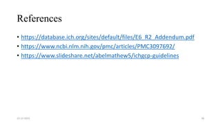 References
• https://database.ich.org/sites/default/files/E6_R2_Addendum.pdf
• https://www.ncbi.nlm.nih.gov/pmc/articles/PMC3097692/
• https://www.slideshare.net/abelmathew5/ichgcp-guidelines
22-12-2023 36
 