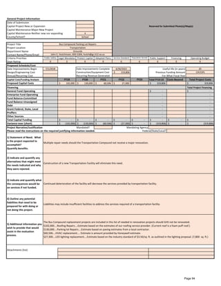 General Project Information
Date of Submission
Capital Project-New or Expansion Reserved for Submitted Photo(s)/Map(s)
Capital Maintenance Major-New Project
Capital Maintenance-Neither new nor expanding X
County/School? School
Project Title
Project Location
Department Name
Contact Name/Phone/Email
Criteria Priorities Public Safety Legal Mandates Protect Capital Adopted Plans Service Standard Population Served Public Support Financing Operating Budget
Dept Rating 9 3 9 9 6 6 6 0 9
Proposed Schedule/Cost
Date Improvements Begin 7/1/2018 Date Improvements Complete 6/30/2022 20
Design/Engineering Cost Construction/Equipment Cost $ 319,806 Previous Funding Amount CIP/OPS
Annual/Recurring Cost Recurring Revenue Generated
Capital Cost/Funding Analysis FY19 FY20 FY21 FY22 FY23 Total FY19-23 Costs Beyond Total Project Costs
Proposed Capital Costs 102,000$ 130,000$ 60,506$ 27,300$ 319,806$ 319,806$
Financing Total Project Financing
General Fund Operating -$ -$
Enterprise Fund Operating - -
Fund Balance-Committed - -
Fund Balance-Unassigned - -
Debt - -
Grant-Federal, State, Local - -
Proffers - -
Other Sources - -
Total Capital Funding -$ -$ -$ -$ -$ -$ -$ -$
Variance-over (short) (102,000)$ (130,000)$ (60,506)$ (27,300)$ -$ (319,806)$ -$ (319,806)$
Project Narrative/Justification Mandated?
1) Statement of Need. What
is the project expected to
accomplish?
Quantify benefits.
2) Indicate and quantify any
alternatives that might meet
the needs indicated and why
they were rejected.
3) Indicate and quantify what
the consequences would be
on services if not funded.
4) Outline any potential
liabilities that need to be
prepared for with doing or
not doing this project.
5) Additional information you
wish to provide that would
assist in the evaluation
process.
Attachments (list):
Multiple repair needs should the Transportation Compound not receive a major renovation.
Construction of a new Transportation Facility will eliminate this need.
Continued deterioration of the facility will decrease the services provided by transportation facility.
Liabilities may include insufficient facilities to address the services required of a transportation facility.
The Bus Compound replacement projects are included in this list of needed in renovation projects should GHS not be renovated.
$102,000....Roofing Repairs....Estimate based on the estimates of our roofing service provider. (Current roof is a foam puff roof.)
$130,000....Parking lot Repairs....Estimate based on paving estimates from a local contractor.
$60,506....HVAC replacement.... Estimate is amount provided by Honeywell estimate.
$27,300....LED lighting replacement....Estimate based on the industry standard of $3.50/sq. ft. as outlined in the lighting proposal. (7,800 sq. ft.)
Mandating Agency
Please read the instructions on the required justifying information needed. Federal/State/Local?
For What Fiscal Year
Bus Compound Parking Lot Repairs
Transportation
Grounds
John E. Hutchinson, 693-5304, hutch@gc.k12.va.us
Useful life (in years)
Page 94
 