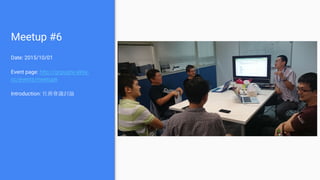 Meetup #6
Date: 2015/10/01
Event page: http://gcpugtw.kktix.
cc/events/meetup6
Introduction: 社務會議討論
 
