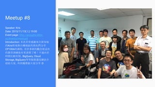 Meetup #8
Speaker: Kris
Date: 2015/11/13(五) 19:00
Event page: http://gcpugtw.kktix.
cc/events/meetup8
Introduction: 本次非常感謝來自新加坡
的Kris特地與台灣地區的朋友們分享
CP100A的課程，有許多新的觀念從這次
的教育訓練後有更清楚了唷！不過由於
時間比較有限，BigQuery, Cloud
Storage, BigQuery等等服務還沒辦法介
紹給大家，再找機會跟大家分享 :D
 