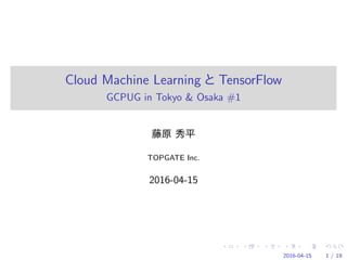 Cloud Machine Learning TensorFlow
GCPUG in Tokyo & Osaka #1
TOPGATE Inc.
2016-04-15
2016-04-15 1 / 19
 