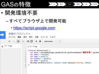 GASの特徴
• 開発環境不要
–すべてブラウザ上で開発可能
• https://script.google.com
ゴール 私と GAS 連携 別 その他
 