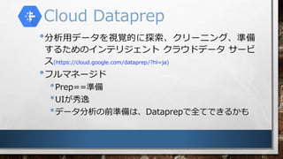 Cloud Dataprep
?åǩ`ҕҙĤ̽`˥󥰡ʂ
뤿Υƥꥸ 饦ɥǩ` `
(https://cloud.google.com/dataprep/?hl=ja)
?եޥͩ`
?Prep==ʂ
?UI
?ǩ`ǰʂϡDataprepȫƤǤ뤫
 