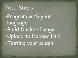 Program with your
language
Build Docker Image
Upload to Docker Hub
Testing your plugin
 
