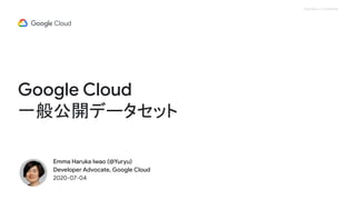 Proprietary + Confidential
Google Cloud
一般公開データセット
Emma Haruka Iwao (@Yuryu)
Developer Advocate, Google Cloud
2020-07-04
 