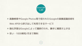 Vision API
is 
5
Google PhotosȤ줿GoogleλJRg?
Web APIӳäǤ륵`ӥ
ѧGoogleˤärФ졢֤˾ȤϤ
?1000֪/¤ޤǟo
 