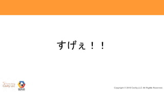 13Copyright © 2018 Cavity.LLC All Rights Reserved.
すげぇ！！
 