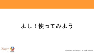 14Copyright © 2018 Cavity.LLC All Rights Reserved.
よし！使ってみよう
 
