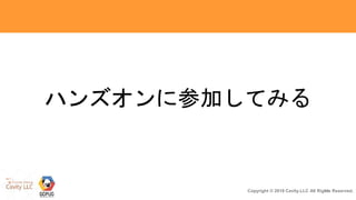 16Copyright © 2018 Cavity.LLC All Rights Reserved.
ハンズオンに参加してみる
 