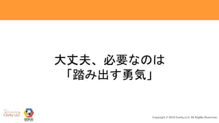 21Copyright © 2018 Cavity.LLC All Rights Reserved.
大丈夫、必要なのは
「踏み出す勇気」
 