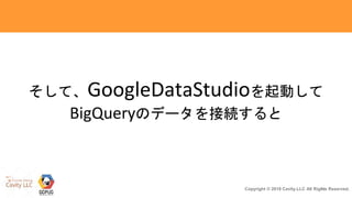 31Copyright © 2018 Cavity.LLC All Rights Reserved.
そして、GoogleDataStudioを起動して
BigQueryのデータを接続すると
 