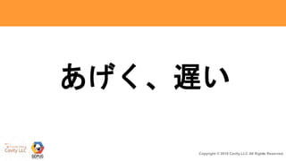 6Copyright © 2018 Cavity.LLC All Rights Reserved.
あげく、遅い
 