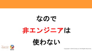 7Copyright © 2018 Cavity.LLC All Rights Reserved.
なので
非エンジニアは
使わない
 