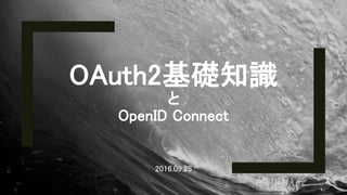 OAuth2基礎知識
と
OpenID Connect
2016.09.25
1
 