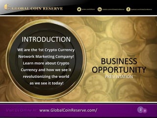 2 
23 
INTRODUCTION 
WE are the 1st Crypto Currency Network Marketing Company! Learn more about Crypto Currency and how we see it revolutionizing the world as we see it today! 
PRESENTATION 
OPPORTUNITY 
BUSINESS  