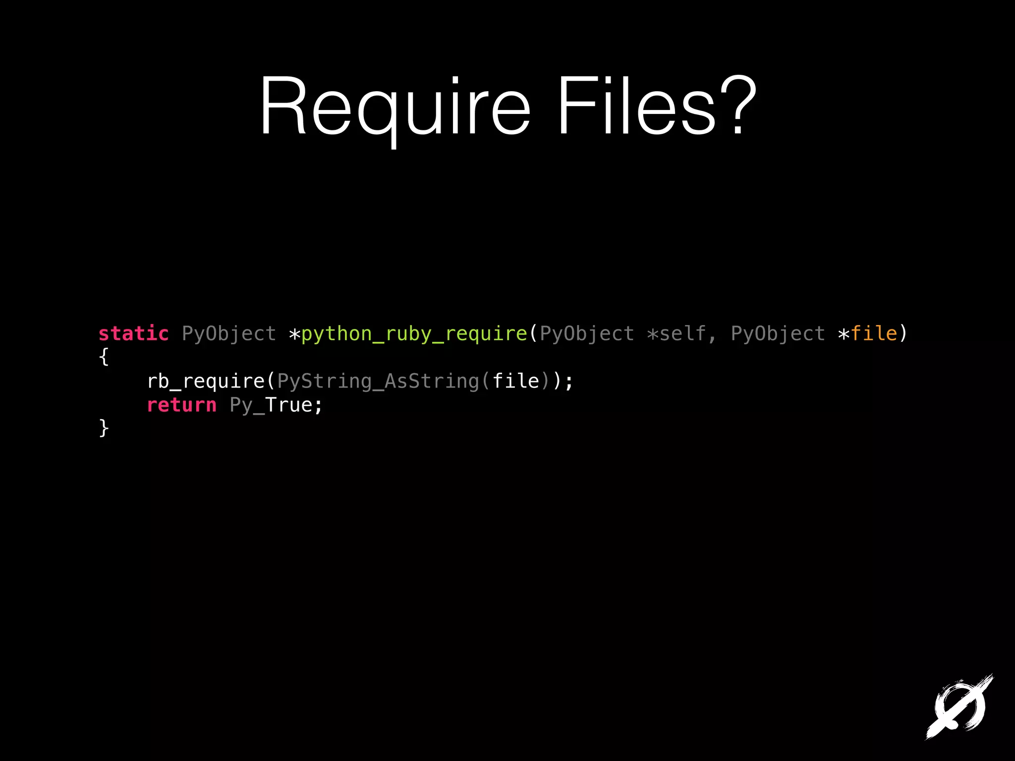 Require Files?
static PyObject *python_ruby_require(PyObject *self, PyObject *file)
{
rb_require(PyString_AsString(file));
return Py_True;
}

 