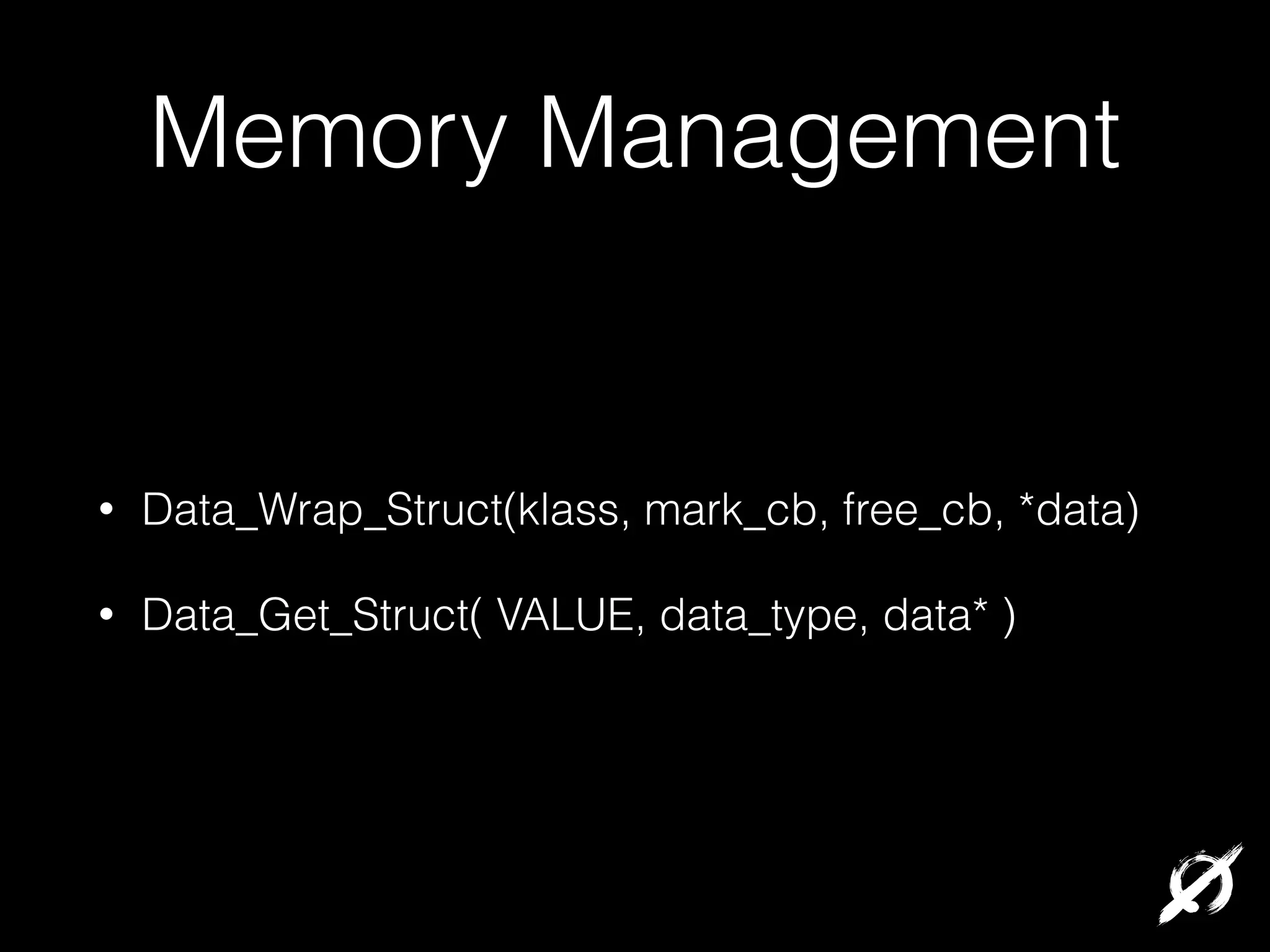 Memory Management

•

Data_Wrap_Struct(klass, mark_cb, free_cb, *data)

•

Data_Get_Struct( VALUE, data_type, data* )

 