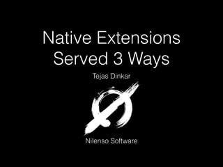 Native Extensions
Served 3 Ways
Tejas Dinkar

Nilenso Software

 
