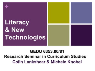 Literacy  & New Technologies GEDU 6353.80/81 Research Seminar in Curriculum Studies  Colin Lankshear & Michele Knobel 
