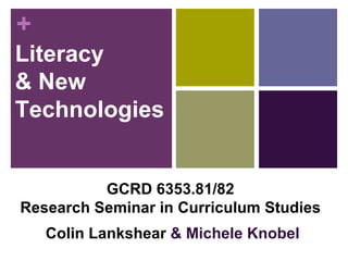Literacy  & New Technologies GCRD 6353.81/82  Research Seminar in Curriculum Studies   Colin Lankshear  & Michele Knobel 
