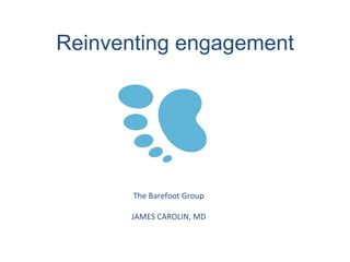 Reinventing engagement
The	
  Barefoot	
  Group	
  
	
  
JAMES	
  CAROLIN,	
  MD	
  
 