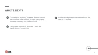 WHAT’S NEXT?
1
2
3Contact your regional Corporate Research team
for additional data analysis by topic, geography,
industry, company size, HQ and more
Geographic reports for Australia, China and
Japan due out in Q3 2015
Further short pieces to be released over the
next 6-12 months
9
 