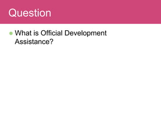 Question:Question
 What is Official Development
Assistance?
 