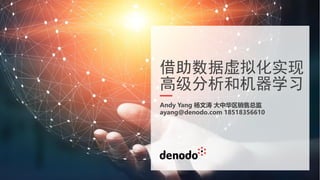 借助数据虚拟化实现
高级分析和机器学习
Andy Yang 杨文涛 大中华区销售总监
ayang@denodo.com 18518356610
 