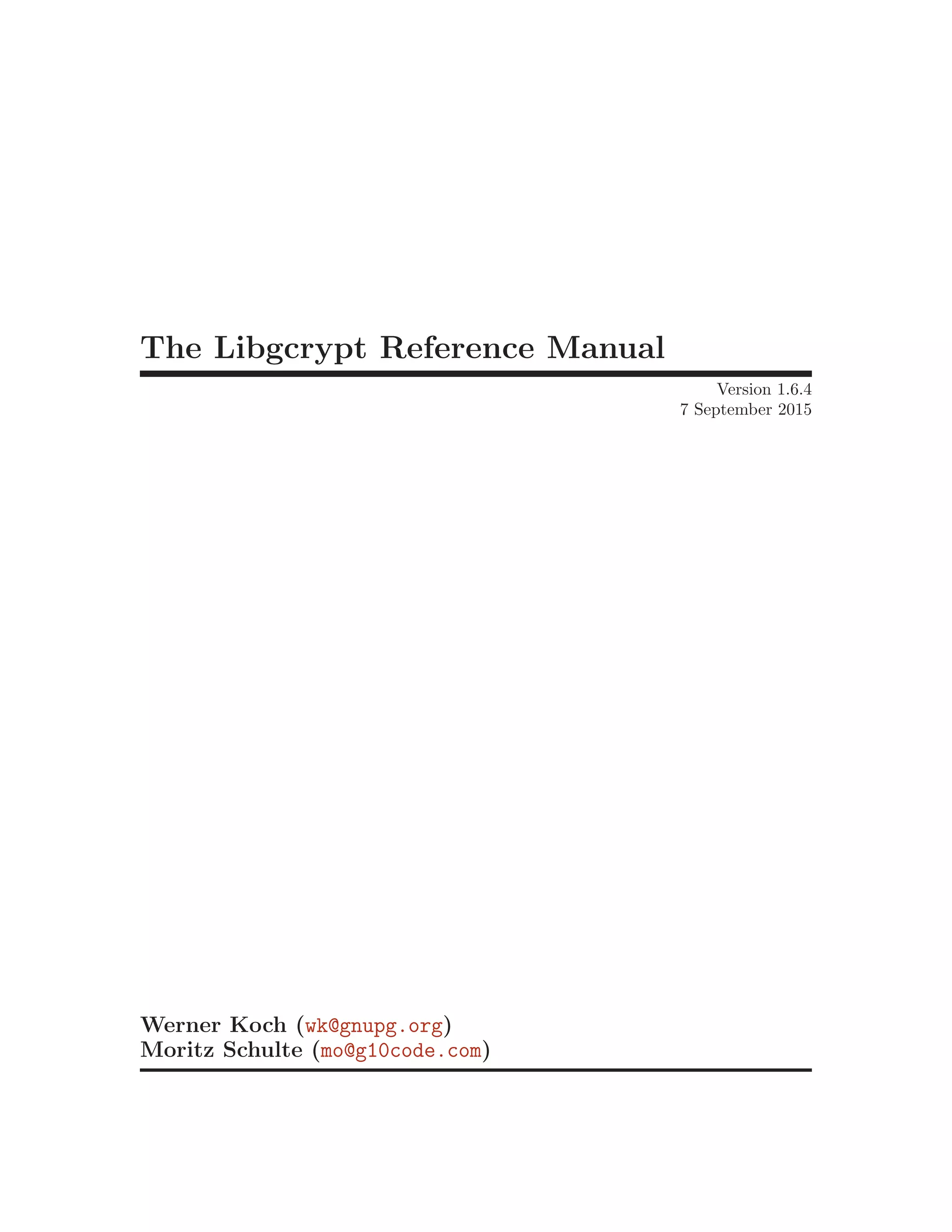 The Libgcrypt Reference Manual
Version 1.6.4
7 September 2015
Werner Koch (wk@gnupg.org)
Moritz Schulte (mo@g10code.com)
 