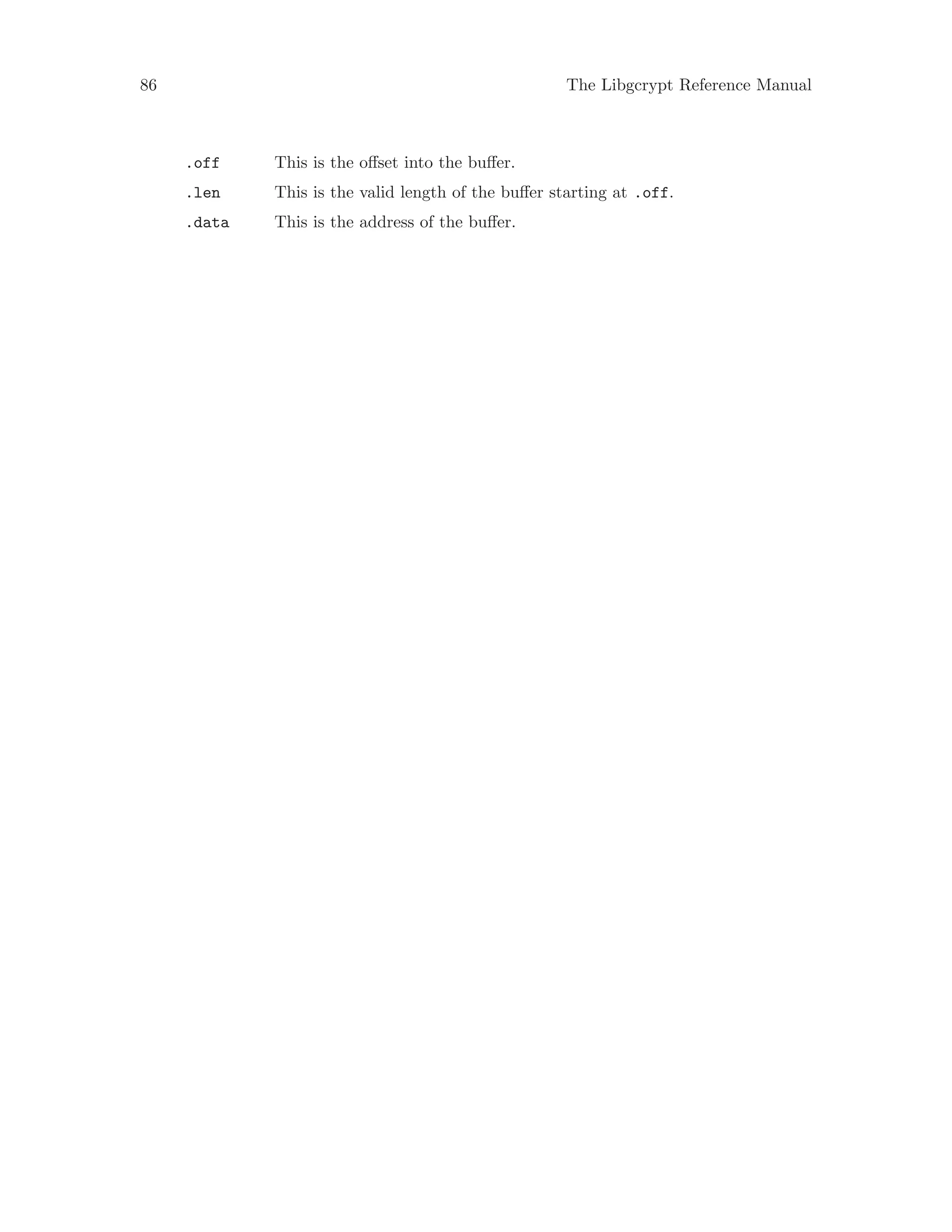 86 The Libgcrypt Reference Manual
.off This is the offset into the buffer.
.len This is the valid length of the buffer starting at .off.
.data This is the address of the buffer.
 