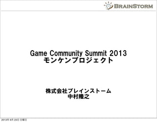 Game  Community  Summit  2013
モンケンプロジェクト
株式会社ブレインストーム
中村隆之
2013年 6月 23日 日曜日
 