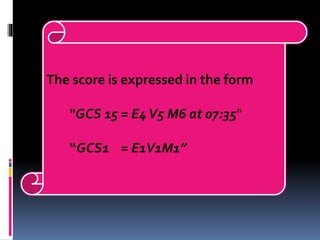 The score is expressed in the form
"GCS 15 = E4V5 M6 at 07:35“
“GCS1 = E1V1M1”