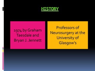 1974 by Graham
Taesdale and
Bryan J. Jennett
Professors of
Neurosurgery at the
University of
Glasgow's