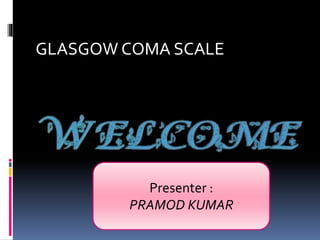 GLASGOW COMA SCALE
Presenter :
PRAMOD KUMAR
 