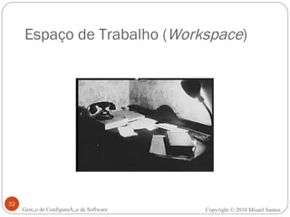 Espaço de Trabalho ( Workspace ) Gestão de Configuração de Software Copyright © 2010 Misael Santos 