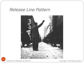 Release Line Pattern Copyright © 2010 Misael Santos Gestão de Configuração de Software 