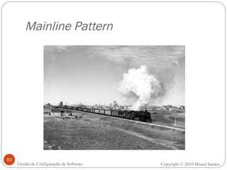 Mainline Pattern Copyright © 2010 Misael Santos Gestão de Configuração de Software 
