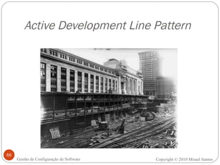 Active Development Line Pattern Copyright © 2010 Misael Santos Gestão de Configuração de Software 
