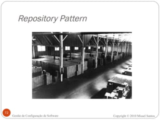 Repository Pattern Copyright © 2010 Misael Santos Gestão de Configuração de Software 