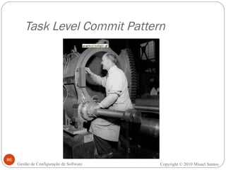 Task Level Commit Pattern Copyright © 2010 Misael Santos Gestão de Configuração de Software 