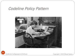 Codeline Policy Pattern Copyright © 2010 Misael Santos Gestão de Configuração de Software 
