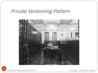 Private Versioning Pattern Copyright © 2010 Misael Santos Gestão de Configuração de Software 