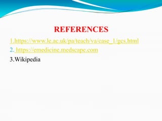 REFERENCES
1.https://www.le.ac.uk/pa/teach/va/case_1/gcs.html
2. https://emedicine.medscape.com
3.Wikipedia
 