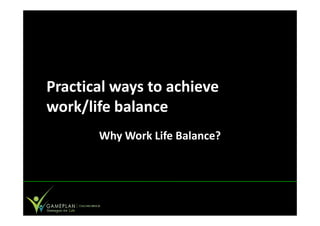 Practical ways to achieve
work/life balance
       Why Work Life Balance?
 