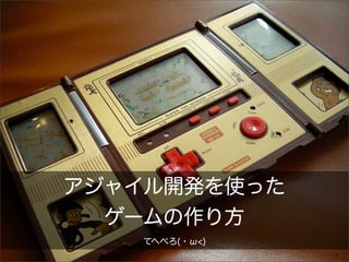 アジャイル開発を使った
  ゲームの作り方
   てへぺろ(・ω<)
               1
 